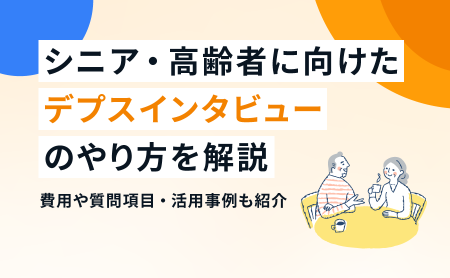 シニア・高齢者に向けたデプスインタビューのやり方を解説｜費用や質問項目・活用事例も紹介