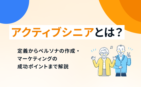 アクティブシニアとは？定義からペルソナの作成・マーケティングの成功ポイントまで解説