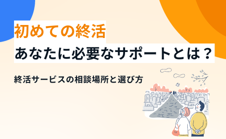 初めての終活｜あなたに必要なサポートは？終活サービスの相談場所と選び方